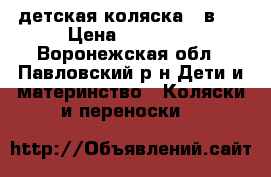 детская коляска 2 в 1 › Цена ­ 10 000 - Воронежская обл., Павловский р-н Дети и материнство » Коляски и переноски   